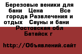 Березовые веники для бани › Цена ­ 40 - Все города Развлечения и отдых » Сауны и бани   . Ростовская обл.,Батайск г.